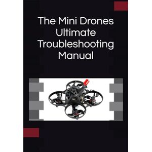 G, M The Mini Drones Ultimate Troubleshooting Manual: With these techniques, you should be able to diagnose, repair, and optimize any mini drone for peak performance G, M The Mini Drones Ultimate Troubleshooting Manual: With these techniques, you should be able to diagnose, repair, and optimize any mini drone for peak performance