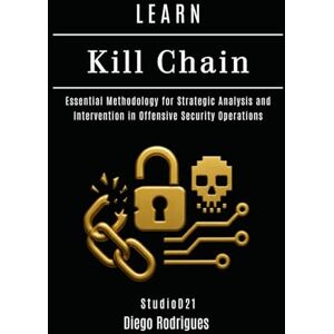 Rodrigues, Diego LEARN Kill Chain: Essential Methodology for Strategic Analysis and Intervention in Offensive Security Operations (KALI LINUX & Frameworks USA) Rodrigues, Diego LEARN Kill Chain: Essential Methodology for Strategic Analysis and Intervention in Offensive Security Operations (KALI LINUX & Frameworks USA)