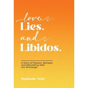 Todd, Stephanie Love. Lies. and Libidos: A Story of Passion, Betrayal, and Rebuilding after the Wreckage. Todd, Stephanie Love. Lies. and Libidos: A Story of Passion, Betrayal, and Rebuilding after the Wreckage.
