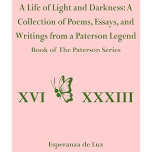 de Luz, Esperanza A Life of Light and Darkness: A Collection of Poems, Essays, and Writings from a Paterson Legend: 1 (The Paterson Series) de Luz, Esperanza A Life of Light and Darkness: A Collection of Poems, Essays, and Writings from a Paterson Legend: 1 (The Paterson Series)