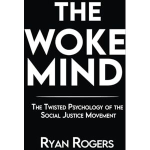 Rogers, Ryan The Woke Mind: The Twisted Psychology of the Social Justice Movement (Social Justice Fanaticism) Rogers, Ryan The Woke Mind: The Twisted Psychology of the Social Justice Movement (Social Justice Fanaticism)