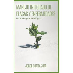 Roatta Zota, Jorge El Manejo Integrado de Plagas y Enfermedades desde mi experiencia: Un enfoque Ecologico Roatta Zota, Jorge El Manejo Integrado de Plagas y Enfermedades desde mi experiencia: Un enfoque Ecologico