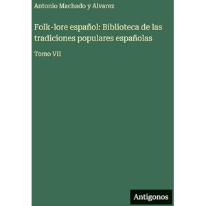 Machado y Alvarez, Antonio Folk-lore español: Biblioteca de las tradiciones populares españolas: Tomo VII Machado y Alvarez, Antonio Folk-lore español: Biblioteca de las tradiciones populares españolas: Tomo VII
