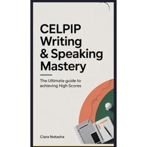 Natasha, Clara CELPIP Writing & Speaking Mastery: The Ultimate Guide to Achieving High Scores Natasha, Clara CELPIP Writing & Speaking Mastery: The Ultimate Guide to Achieving High Scores