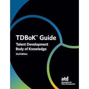 Development, Association for Talent TDBoK™ Guide: Talent Development Body of Knowledge Development, Association for Talent TDBoK™ Guide: Talent Development Body of Knowledge