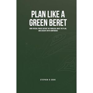 Cook, Stephen D Plan Like a Green Beret: How Special Forces Define the Problem, Make the Plan, and Execute with Confidence Cook, Stephen D Plan Like a Green Beret: How Special Forces Define the Problem, Make the Plan, and Execute with Confidence