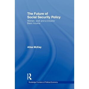McKay, Ailsa The Future of Social Security Policy: Women, Work and A Citizens Basic Income (Routledge Frontiers of Political Economy) McKay, Ailsa The Future of Social Security Policy: Women, Work and A Citizens Basic Income (Routledge Frontiers of Political Economy)