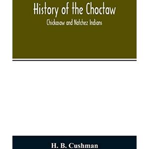 B Cushman, H History of the Choctaw, Chickasaw and Natchez Indians B Cushman, H History of the Choctaw, Chickasaw and Natchez Indians