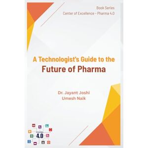 Joshi, Dr Jayant A Technologist's Guide to the Future of Pharma (Center of Excellence Pharma 4.0) Joshi, Dr Jayant A Technologist's Guide to the Future of Pharma (Center of Excellence Pharma 4.0)