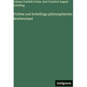 Fichte, Johann Gottlieb Fichtes und Schellings philosophischer Briefwechsel Fichte, Johann Gottlieb Fichtes und Schellings philosophischer Briefwechsel