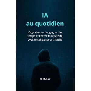 Muñoz, R. IA au quotidien: Organiser ta vie, gagner du temps et libérer ta créativité avec l’intelligence artificielle Muñoz, R. IA au quotidien: Organiser ta vie, gagner du temps et libérer ta créativité avec l’intelligence artificielle