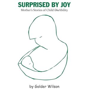 Wilson SURPRISED BY JOY: Mother’s Stories of Child DisAbility Wilson SURPRISED BY JOY: Mother’s Stories of Child DisAbility