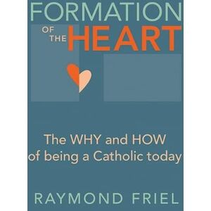 Friel, Raymond Formation of the Heart: The why and how of being a Catholic today Friel, Raymond Formation of the Heart: The why and how of being a Catholic today