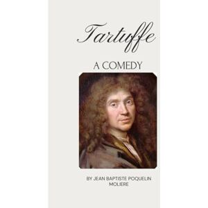 Baptiste Poquelin Molière, Jean Tartuffe: A Comedy Baptiste Poquelin Molière, Jean Tartuffe: A Comedy
