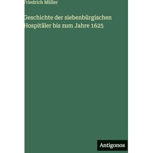 Müller, Friedrich Geschichte der siebenbürgischen Hospitäler bis zum Jahre 1625 Müller, Friedrich Geschichte der siebenbürgischen Hospitäler bis zum Jahre 1625