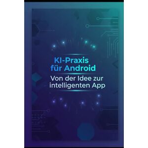 Gieske, Erik KI-Praxis für Android: Von der Idee zur intelligenten App Gieske, Erik KI-Praxis für Android: Von der Idee zur intelligenten App