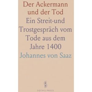 Johannes von, Saaz Der Ackermann und der Tod: Ein Streit-und Trostgespräch vom Tode aus dem Jahre 1400 Johannes von, Saaz Der Ackermann und der Tod: Ein Streit-und Trostgespräch vom Tode aus dem Jahre 1400
