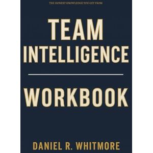 R. Whitmore, Daniel The Honest Knowledge You Get from Team Intelligence Workbook: How to Apply Jon Levy’s Method for Unlocking Collective Genius in Real Teams, Meetings, and Decisions R. Whitmore, Daniel The Honest Knowledge You Get from Team Intelligence Workbook: How to Apply Jon Levy’s Method for Unlocking Collective Genius in Real Teams, Meetings, and Decisions