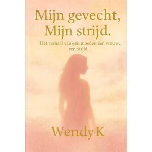K, Wendy Mijn gevecht, Mijn strijd: Het verhaal van een moeder, een vrouw, een strijd K, Wendy Mijn gevecht, Mijn strijd: Het verhaal van een moeder, een vrouw, een strijd