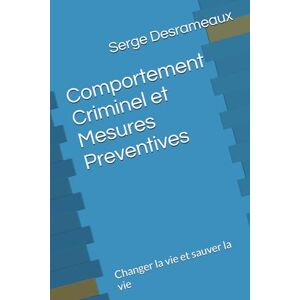 Desrameaux, Me Serge Comportement Criminel et Mesures Preventives: Changer la vie et sauver la vie Desrameaux, Me Serge Comportement Criminel et Mesures Preventives: Changer la vie et sauver la vie