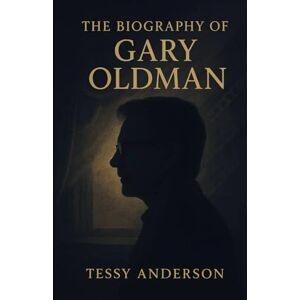 Anderson, Tessy The Biography of Gary Oldman: The Inspiring Story of a South London Boy Who Became One of Cinema's Greatest Character Actors Anderson, Tessy The Biography of Gary Oldman: The Inspiring Story of a South London Boy Who Became One of Cinema's Greatest Character Actors