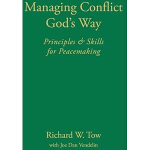 Tow, Richard W Managing Conflict God's Way: Principles & Skills for Peacemaking Tow, Richard W Managing Conflict God's Way: Principles & Skills for Peacemaking