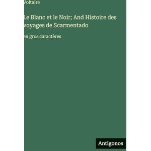 Voltaire Le Blanc et le Noir; And Histoire des voyages de Scarmentado: en gros caractères Voltaire Le Blanc et le Noir; And Histoire des voyages de Scarmentado: en gros caractères