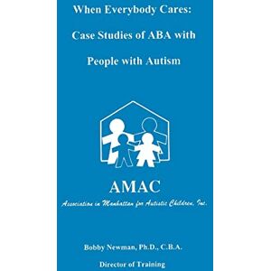 Newman, Bobby When Everybody Cares: Case Studies of ABA with People with Autism Newman, Bobby When Everybody Cares: Case Studies of ABA with People with Autism