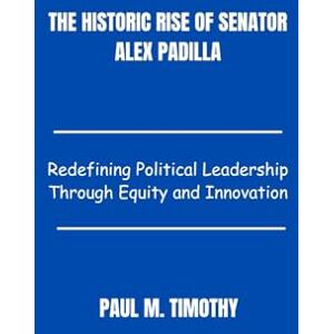 Timothy, Paul M. The Historic Rise of Senator Alex Padilla: Redefining Political Leadership Through Equity and Innovation Timothy, Paul M. The Historic Rise of Senator Alex Padilla: Redefining Political Leadership Through Equity and Innovation