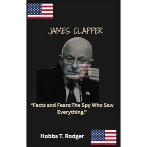 Rodgers, Hobbs Timothy James Clapper: “Facts and Fears:The Spy Who Saw Everything.” Rodgers, Hobbs Timothy James Clapper: “Facts and Fears:The Spy Who Saw Everything.”