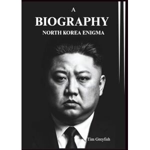 Greyfish, Tim A BIOGRAPHY: NORTH KOREA ENIGMA Greyfish, Tim A BIOGRAPHY: NORTH KOREA ENIGMA