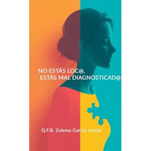 García Loyola, Zulema NO ESTÁS LOC@, estás MAL DIAGNOSTICAD@: Guía de supervivencia para cuidar tu salud en un sistema que no te escucha García Loyola, Zulema NO ESTÁS LOC@, estás MAL DIAGNOSTICAD@: Guía de supervivencia para cuidar tu salud en un sistema que no te escucha