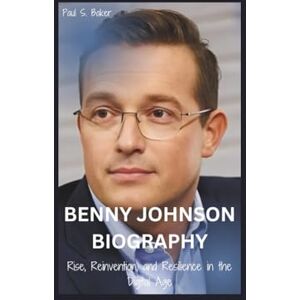S. Baker, Paul BENNY JOHNSON BIOGRAPHY: Rise, Reinvention, and Resilience in the Digital Age S. Baker, Paul BENNY JOHNSON BIOGRAPHY: Rise, Reinvention, and Resilience in the Digital Age
