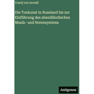 Arnold, Yourij von Die Tonkunst in Russland bis zur Einführung des abendländischen Musik- und Notensystems Arnold, Yourij von Die Tonkunst in Russland bis zur Einführung des abendländischen Musik- und Notensystems
