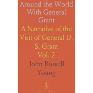 John Russell, Young Around the World With General Grant: A Narrative of the Visit of General U. S. Grant John Russell, Young Around the World With General Grant: A Narrative of the Visit of General U. S. Grant