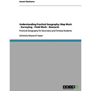 Machumu, Haruni Understanding Practical Geography: Map Work Surveying Field Work Research: Practical Geography for Secondary and Tertiary Students Machumu, Haruni Understanding Practical Geography: Map Work Surveying Field Work Research: Practical Geography for Secondary and Tertiary Students