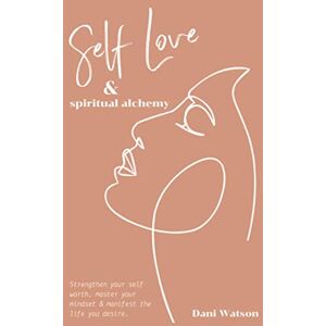 Watson, Dani Self Love and Spiritual Alchemy: Transform your mindset, strengthen your self-worth and manifest the life you desire. Watson, Dani Self Love and Spiritual Alchemy: Transform your mindset, strengthen your self-worth and manifest the life you desire.