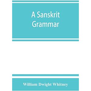 Dwight Whitney, William A Sanskrit grammar, including both the classical language, and the older dialects, of Veda and Brahmana Dwight Whitney, William A Sanskrit grammar, including both the classical language, and the older dialects, of Veda and Brahmana