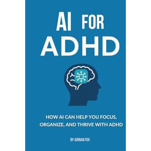 Fox, Adrian AI for ADHD: How AI Can Help You Focus, Organize, and Thrive with ADHD (AI Freedom Tools) Fox, Adrian AI for ADHD: How AI Can Help You Focus, Organize, and Thrive with ADHD (AI Freedom Tools)