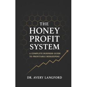 Avery The Honey Profit System: A Complete Business Guide to Profitable Beekeeping Avery The Honey Profit System: A Complete Business Guide to Profitable Beekeeping