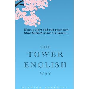 Sherriff, Patrick The Tower English Way: How to start and run your own little English school in Japan Sherriff, Patrick The Tower English Way: How to start and run your own little English school in Japan