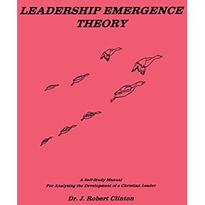 Clinton, Dr J. Robert Leadership Emergence Theory--A Self-Study Manual For Analyzing The Development of a Christian Leader Clinton, Dr J. Robert Leadership Emergence Theory--A Self-Study Manual For Analyzing The Development of a Christian Leader
