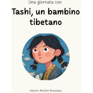 Rousseau, Antoine Una giornata con Tashi, un bambino tibetano: Immersione nel cuore della civiltà tibetana Rousseau, Antoine Una giornata con Tashi, un bambino tibetano: Immersione nel cuore della civiltà tibetana