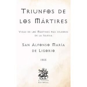 de Ligorio, San Alfonso María Triunfos de los Mártires: Vidas de los Mártires más célebres de la Iglesia (Facsímil de 1855) (Clásicos Católicos de El Templario Editorial) de Ligorio, San Alfonso María Triunfos de los Mártires: Vidas de los Mártires más célebres de la Iglesia (Facsímil de 1855) (Clásicos Católicos de El Templario Editorial)