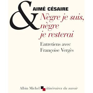 Cesaire, Aime Negre je suis, negre je resterai: Entretiens avec Françoise Vergès Cesaire, Aime Negre je suis, negre je resterai: Entretiens avec Françoise Vergès