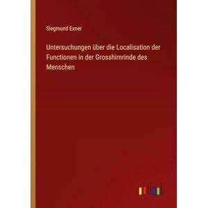 Exner, Siegmund Untersuchungen über die Localisation der Functionen in der Grosshirnrinde des Menschen Exner, Siegmund Untersuchungen über die Localisation der Functionen in der Grosshirnrinde des Menschen