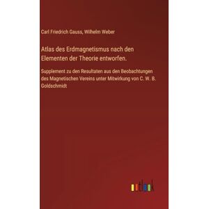 Atlas des Erdmagnetismus nach den Elementen der Theorie entworfen.: Supplement zu den Resultaten aus den Beobachtungen des Magnetischen Vereins unter Mitwirkung von C. W. B. Goldschmidt Atlas des Erdmagnetismus nach den Elementen der Theorie entworfen.: Supplement zu den Resultaten aus den Beobachtungen des Magnetischen Vereins unter Mitwirkung von C. W. B. Goldschmidt