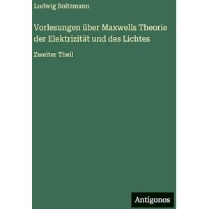 Boltzmann, Ludwig Vorlesungen über Maxwells Theorie der Elektrizität und des Lichtes: Zweiter Theil Boltzmann, Ludwig Vorlesungen über Maxwells Theorie der Elektrizität und des Lichtes: Zweiter Theil