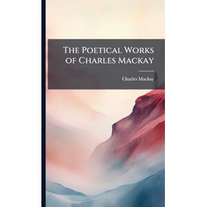 MacKay, Charles The Poetical Works of Charles Mackay MacKay, Charles The Poetical Works of Charles Mackay
