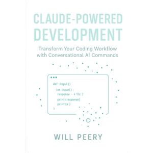 Peery, Will Claude-Powered Development: Transform Your Coding Workflow with Conversational AI Commands Peery, Will Claude-Powered Development: Transform Your Coding Workflow with Conversational AI Commands